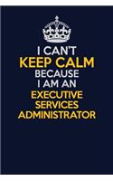 I Can't Keep Calm Because I Am An Executive Services Administrator: Career journal, notebook and writing journal for encouraging men, women and kids. A framework for building your career.