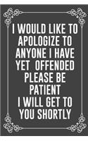 I Would Like to Apologize to Anyone I Have Yet Offended Please Be Patient I Will Get to You Shortly: Funny Blank Lined Ofiice Journals For Friend or Coworkers