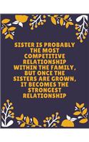Sister is probably the most competitive relationship within the family, but once the sisters are grown, it becomes the strongest relationship