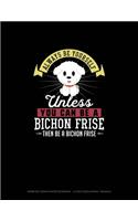 Always Be Yourself Unless You Can Be A Bichon Frise Then Be A Bichon Frise