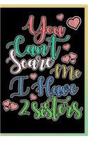 You Can't Scare Me I Have 2 Sisters Notebook: Lined Journal Notebook Gift For Sister or Brother of Two Sisters - Cute Diary Book Birthday Gift For Sister - 120 Pages 6x9 Notebook For Girls
