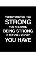You Never Know How Strong You Are Until Being Strong Is the Only Choice You Have: Athlete Gift for People Who Love Playing Sports - Motivational Saying on Black and White Cover Design - Blank Lined Journal or Notebook