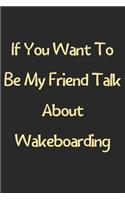 If You Want To Be My Friend Talk About Wakeboarding: Lined Journal, 120 Pages, 6 x 9, Funny Wakeboarding Gift Idea, Black Matte Finish (If You Want To Be My Friend Talk About Wakeboarding Journal)