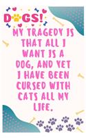 My tragedy is that all I want is a dog, and yet I have been cursed with cats all my life: Journal Notebook for Dog Lover 6&#8242; x 9&#8242;, 100 Lined pages