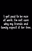 I Get Paid To Be Nice At Work. I'm Not Sure Why My Friends And Family Expect It For Free.: 105 Undated Pages: Humor: Paperback Journal