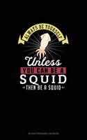 Always Be Yourself Unless You Can Be A Squid Then Be A Squid