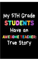 My 5th Grade Students Have An Awesome Teacher: True Story: Funny Best Fifth Grade Teacher Ever Gift Notebook