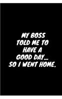 My Boss Told Me To Have Good Day... So I Went Home.