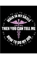 Walk A Day In My Shoes Then You Can Tell Me How To Do My Job: Nurse Journal, Medical Journal, Nursing Notebook