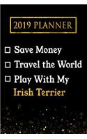 2019 Planner: Save Money, Travel the World, Play with My Irish Terrier: 2019 Irish Terrier Planner