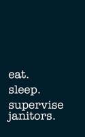 Eat. Sleep. Supervise Janitors. - Lined Notebook: Writing Journal