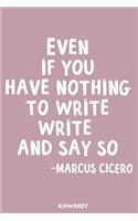 Even If You Have Nothing to Write Write It and Say So - Marcus Cicero