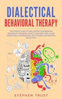 Dialectical Behavioral Therapy: The Ultimate Guide to Take Control of Borderline Personality Disorders, Anxiety and Addictions; Learn Mindfulness, Interpersonal Effectiveness and E