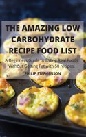 THE AMAZING LOW CARBOHYDRATE RECIPE FOOD LIST A Beginners Guide to Eating Real Foods Without Getting Fat with 50 recipes.