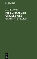 Friedrich Der Große ALS Schriftsteller: Vorarbeit Zu Einer Echten Und Vollständigen Ausgabe Seiner Werke. Bei Annäherung Des Großen Preußischen Thronjubelfestes Ehrerbietigst Der Königl. A