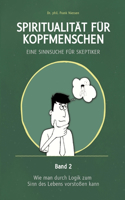 Spiritualität für Kopfmenschen - Eine Sinnsuche für Skeptiker (Band 2): Wie man durch Logik zum Sinn des Lebens vorstoßen kann