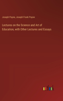 Lectures on the Science and Art of Education, with Other Lectures and Essays