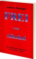 Frei vom Alkohol: Ohne Kampf, Ohne Willenskraft zur ersehnten Freiheit