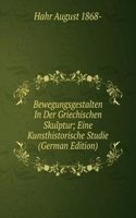 Bewegungsgestalten In Der Griechischen Skulptur; Eine Kunsthistorische Studie (German Edition)