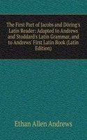 First Part of Jacobs and Doring's Latin Reader: Adapted to Andrews and Stoddard's Latin Grammar, and to Andrews' First Latin Book (Latin Edition)