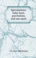 Speculations: Solar heat, gravitation, and sun spots