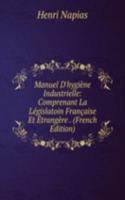 Manuel D'hygiene Industrielle: Comprenant La Legislatoin Francaise Et Etrangere . (French Edition)