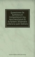 Quaestiones De Epithetorum Compositorum Usu Apud Aeschylum Et Euripidem: Dissertatio Litteraria (Latin Edition)