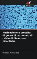 Nucleazione e crescita di gocce di carbonato di calcio di dimensioni picolitiche