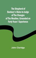 Shepherd of Banbury's Rules to Judge of the Changes of the Weather, Grounded on Forty Years' Experience