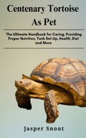 Centenary Tortoise as Pets: The Ultimate Handbook for Caring, Providing Proper Nutrition, Tank Set-Up, Health, Diet and More