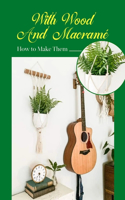 With Wood And Macramé: How to Make Them: Projects for Beginners to Make Easy Macrame With Wood