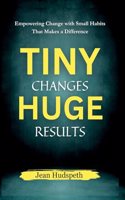 Tiny Changes, Huge Results: Empowering Change with Small Habits That Makes a Difference
