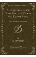 Mother Shipton's Gipsy Fortune Teller and Dream Book: With Napoleon's Oraculum (Classic Reprint): With Napoleon's Oraculum (Classic Reprint)