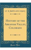 History of the Arkansas Valley, Colorado (Classic Reprint)