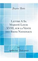 Lettre a Sa MajestÃ© Louis XVIII, Sur La Vente Des Biens Nationaux (Classic Reprint)