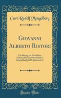 Giovanni Alberto Ristori: Ein Beitrag zur Geschichte Italienischer Kunstherrschaft in Deutschland im 18. Jahrhundert (Classic Reprint)