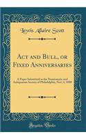 ACT and Bull, or Fixed Anniversaries: A Paper Submitted to the Numismatic and Antiquarian Society of Philadelphia, Nov; 4, 1880 (Classic Reprint)