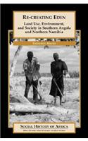 Re-Creating Eden: Land Use, Environment, and Society in Southern Angola and Northern Namibia: Land Use, Environment, and Society in Southern Angola and Northern Namibia