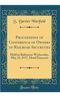 Proceedings of Conference of Owners of Railroad Securities: Held in Baltimore Wednesday, May 23, 1917, Hotel Emerson (Classic Reprint)
