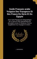 Guide Français-arabe Vulgaire Des Voyageurs Et Des Francs En Syrie Et En Égypte: Avec Carte Physique Et Géographique De La Syrie Et Plan Géométrique De Jérusalem Ancien Et Moderne, Comme Supplément Aux Voyages En Oreint...
