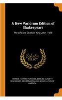 A New Variorum Edition of Shakespeare: The Life and Death of King John. 1919