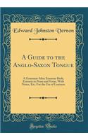 A Guide to the Anglo-Saxon Tongue: A Grammar After Erasmus Rask; Extracts in Prose and Verse, With Notes, Etc. For the Use of Learners (Classic Reprint)