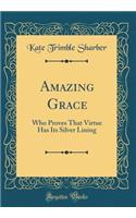 Amazing Grace: Who Proves That Virtue Has Its Silver Lining (Classic Reprint)