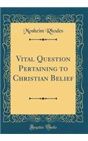 Vital Question Pertaining to Christian Belief (Classic Reprint)