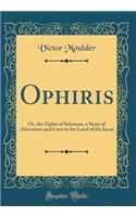 Ophiris: Or, the Ophir of Solomon, a Story of Adventure and Love in the Land of the Incas (Classic Reprint)