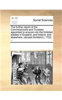The Further Report of the Commissioners and Trustees Appointed to Enquire Into the Forfeited Estates in England, and Ireland, and Elsewhere, (Except Scotland.), 1722. ...: (English)