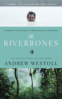 The Riverbones: Stumbling After Eden in the Jungles of Suriname