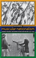 Muscular Nationalism: Gender, Violence, and Empire in India and Ireland, 1914-2004(Gender and Political Violence)