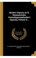 Skrifter Utgivna Av K. Humanistiska Vetenskapssamfundet I Uppsala, Volume 4...