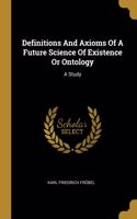 Definitions And Axioms Of A Future Science Of Existence Or Ontology